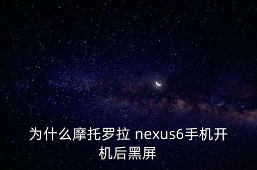 為什么摩托羅拉 nexus6手機(jī)開機(jī)后黑屏