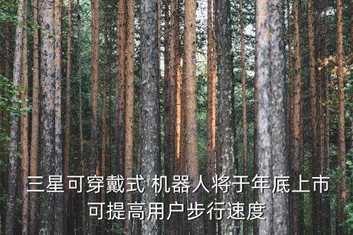  三星可穿戴式 機器人將于年底上市可提高用戶步行速度