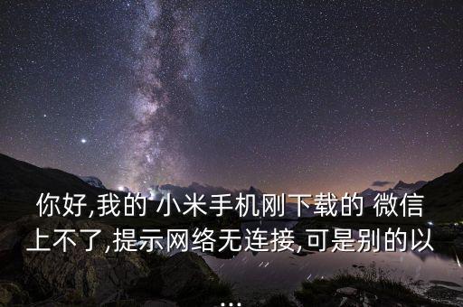 你好,我的 小米手機(jī)剛下載的 微信上不了,提示網(wǎng)絡(luò)無連接,可是別的以...