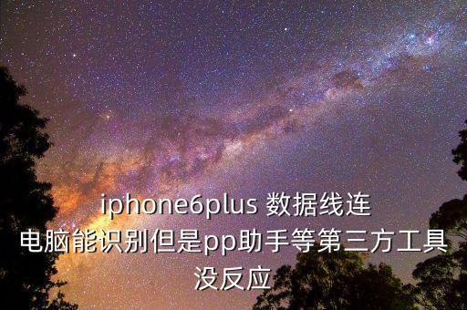  iphone6plus 數(shù)據(jù)線連電腦能識別但是pp助手等第三方工具沒反應(yīng)