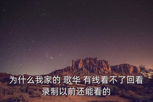 為什么我家的 歌華 有線看不了回看錄制以前還能看的