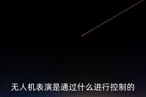 無(wú)人機(jī)表演是通過(guò)什么進(jìn)行控制的