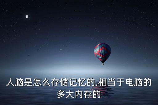 人腦是怎么存儲記憶的,相當于電腦的多大內(nèi)存的