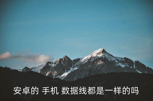 安卓的 手機(jī) 數(shù)據(jù)線都是一樣的嗎