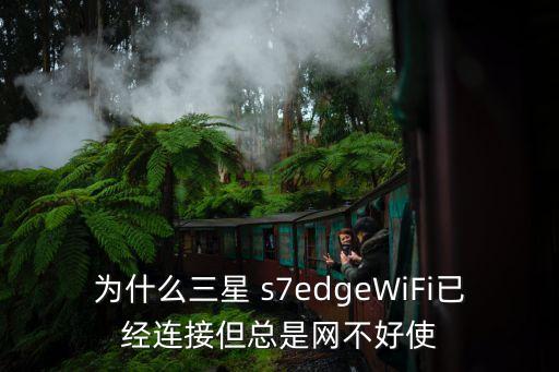為什么三星 s7edgeWiFi已經(jīng)連接但總是網(wǎng)不好使