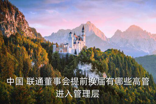 中國 聯(lián)通董事會提前換屆有哪些高管進入管理層