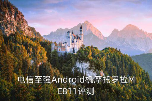 電信至強(qiáng)Android機(jī)摩托羅拉ME811評(píng)測(cè)