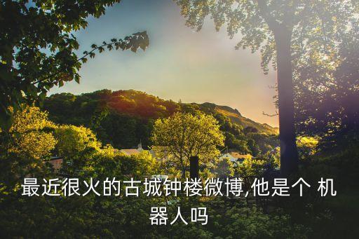 最近很火的古城鐘樓微博,他是個 機器人嗎