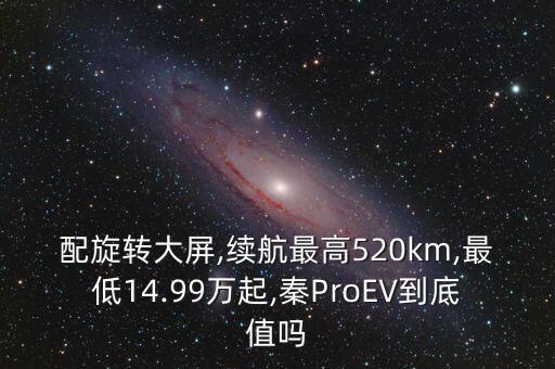 配旋轉大屏,續(xù)航最高520km,最低14.99萬起,秦ProEV到底值嗎