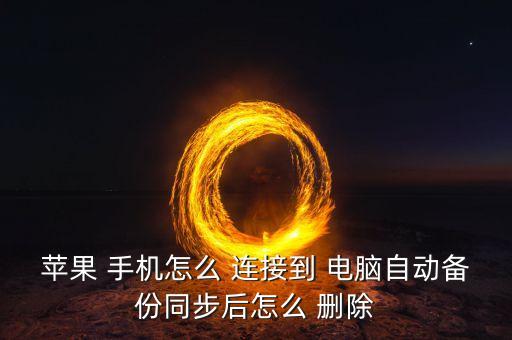 蘋(píng)果 手機(jī)怎么 連接到 電腦自動(dòng)備份同步后怎么 刪除