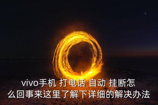 vivo手機(jī) 打電話 自動 掛斷怎么回事來這里了解下詳細(xì)的解決辦法