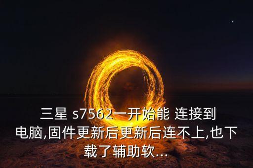  三星 s7562一開(kāi)始能 連接到電腦,固件更新后更新后連不上,也下載了輔助軟...
