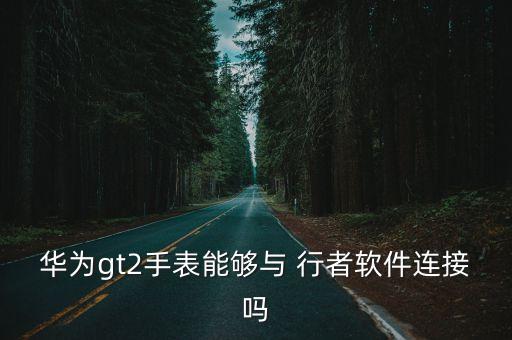 華為gt2手表能夠與 行者軟件連接嗎