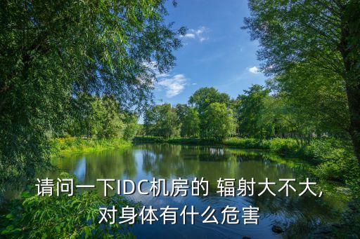請(qǐng)問一下IDC機(jī)房的 輻射大不大,對(duì)身體有什么危害
