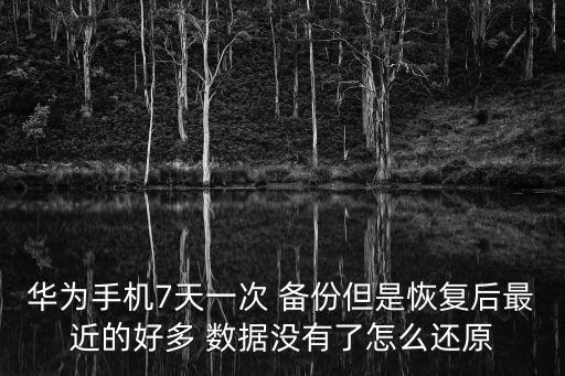 華為手機(jī)7天一次 備份但是恢復(fù)后最近的好多 數(shù)據(jù)沒有了怎么還原