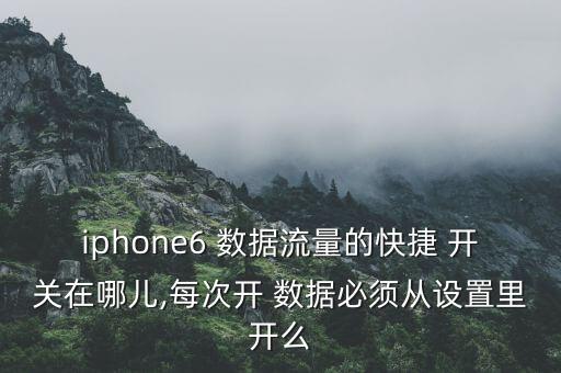 iphone6 數(shù)據(jù)流量的快捷 開(kāi)關(guān)在哪兒,每次開(kāi) 數(shù)據(jù)必須從設(shè)置里開(kāi)么