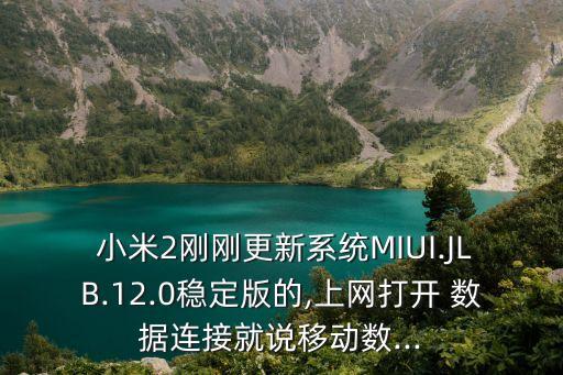  小米2剛剛更新系統(tǒng)MIUI.JLB.12.0穩(wěn)定版的,上網(wǎng)打開 數(shù)據(jù)連接就說移動(dòng)數(shù)...