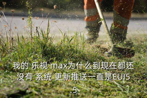 我的 樂視 max為什么到現(xiàn)在都還沒有 系統(tǒng) 更新推送一直是EUI5.5