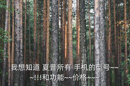 我想知道 夏普所有 手機(jī)的型號(hào)~~~!!!和功能~~價(jià)格~~~