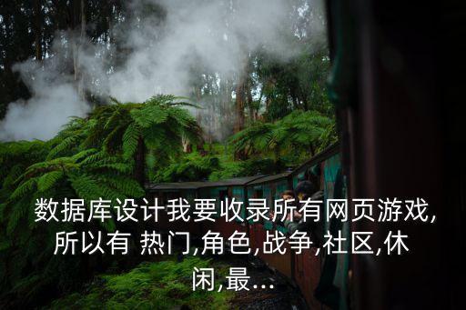  數(shù)據(jù)庫設(shè)計我要收錄所有網(wǎng)頁游戲,所以有 熱門,角色,戰(zhàn)爭,社區(qū),休閑,最...