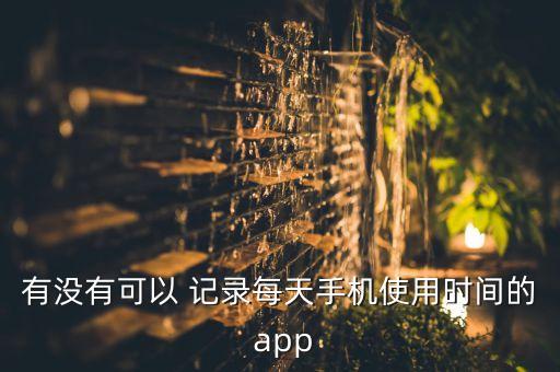 有沒有可以 記錄每天手機(jī)使用時(shí)間的 app