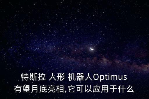 特斯拉 人形 機器人Optimus有望月底亮相,它可以應(yīng)用于什么