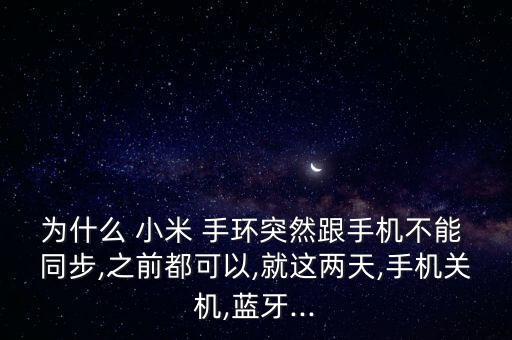 為什么 小米 手環(huán)突然跟手機(jī)不能 同步,之前都可以,就這兩天,手機(jī)關(guān)機(jī),藍(lán)牙...