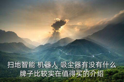 掃地智能 機(jī)器人 吸塵器有沒(méi)有什么牌子比較實(shí)在值得買的介紹