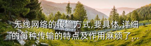  無線網(wǎng)絡(luò)的傳輸方式,要具體,詳細(xì)的每種傳輸?shù)奶攸c(diǎn)及作用麻煩了...