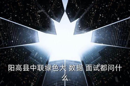 陽高縣中聯(lián)綠色大 數(shù)據(jù) 面試都問什么