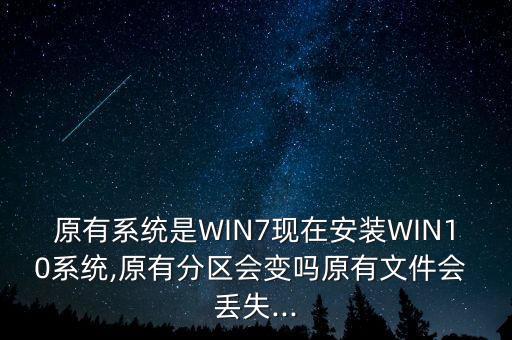 原有系統(tǒng)是WIN7現(xiàn)在安裝WIN10系統(tǒng),原有分區(qū)會變嗎原有文件會 丟失...