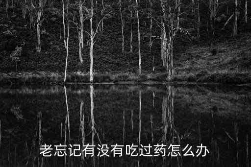 老忘記有沒有吃過藥怎么辦
