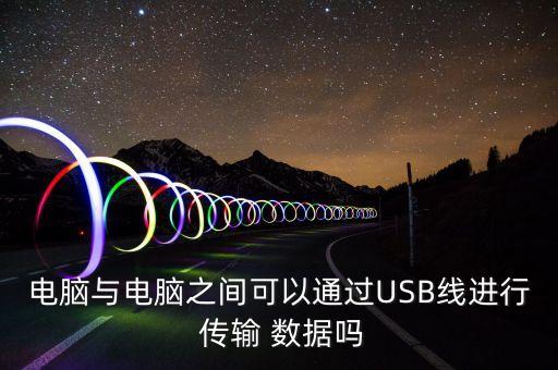 電腦與電腦之間可以通過USB線進(jìn)行 傳輸 數(shù)據(jù)嗎