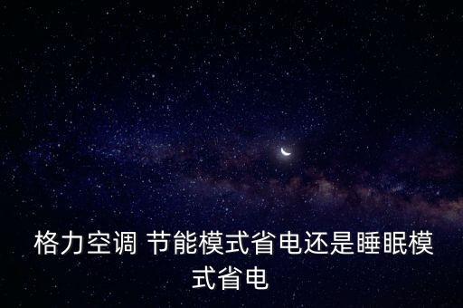  格力空調 節(jié)能模式省電還是睡眠模式省電