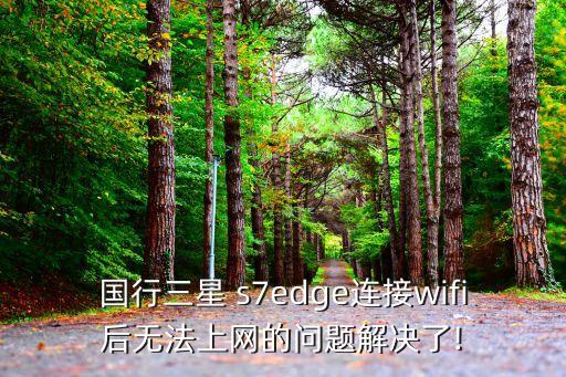 國行三星 s7edge連接wifi后無法上網(wǎng)的問題解決了!