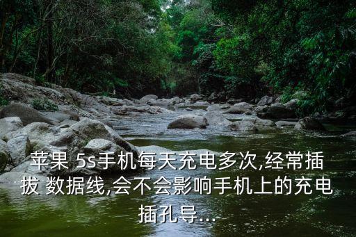 蘋果 5s手機每天充電多次,經(jīng)常插拔 數(shù)據(jù)線,會不會影響手機上的充電插孔導...
