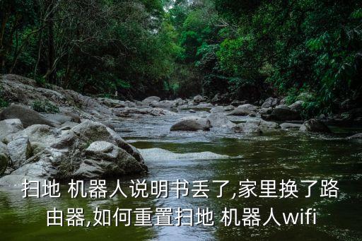 掃地 機(jī)器人說明書丟了,家里換了路由器,如何重置掃地 機(jī)器人wifi