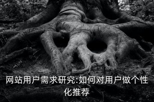 網(wǎng)站用戶需求研究:如何對用戶做個性化推薦