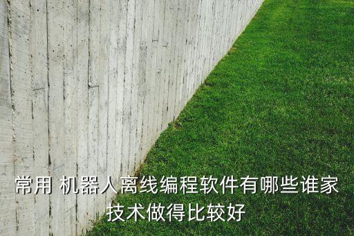 常用 機器人離線編程軟件有哪些誰家技術(shù)做得比較好