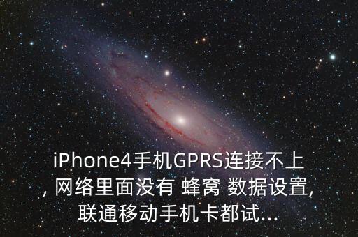 iPhone4手機GPRS連接不上, 網(wǎng)絡(luò)里面沒有 蜂窩 數(shù)據(jù)設(shè)置,聯(lián)通移動手機卡都試...
