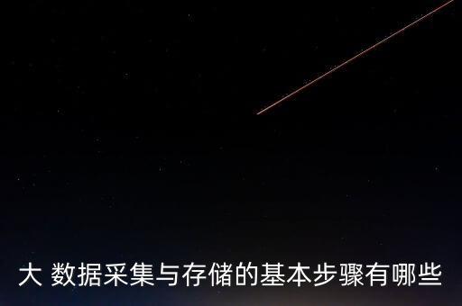大 數據采集與存儲的基本步驟有哪些