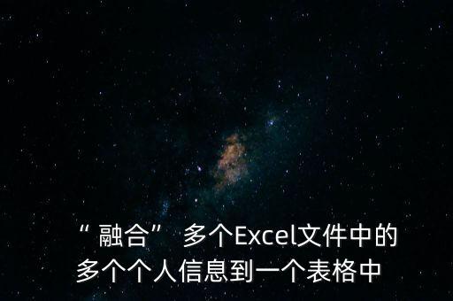 “ 融合” 多個Excel文件中的 多個個人信息到一個表格中