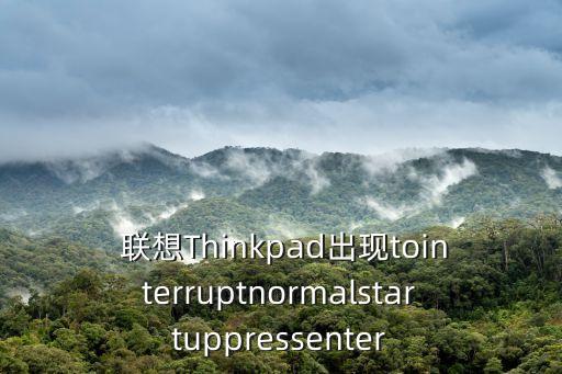  聯(lián)想Thinkpad出現(xiàn)tointerruptnormalstartuppressenter