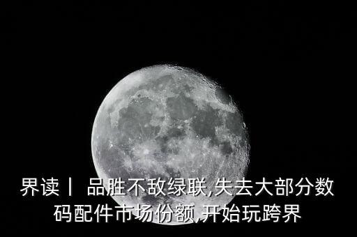 界讀丨 品勝不敵綠聯(lián),失去大部分數(shù)碼配件市場份額,開始玩跨界