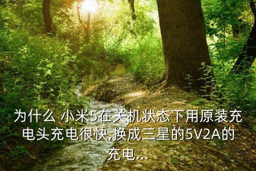 為什么 小米5在關(guān)機(jī)狀態(tài)下用原裝充電頭充電很快,換成三星的5V2A的充電...