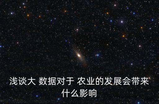 淺談大 數(shù)據(jù)對于 農(nóng)業(yè)的發(fā)展會帶來什么影響