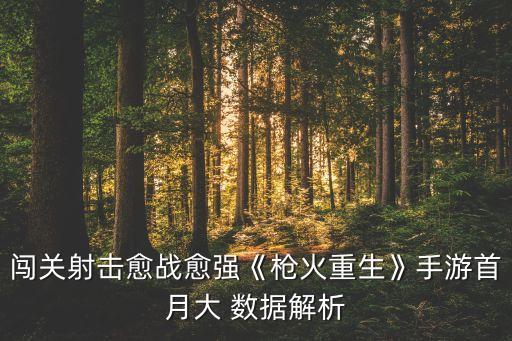 闖關(guān)射擊愈戰(zhàn)愈強(qiáng)《槍火重生》手游首月大 數(shù)據(jù)解析