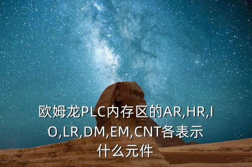 歐姆龍PLC內(nèi)存區(qū)的AR,HR,IO,LR,DM,EM,CNT各表示什么元件