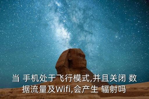 當(dāng) 手機處于飛行模式,并且關(guān)閉 數(shù)據(jù)流量及Wifi,會產(chǎn)生 輻射嗎