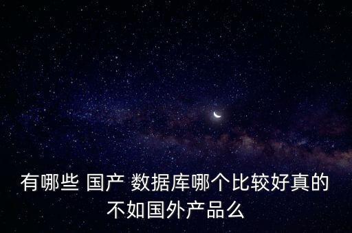 國(guó)產(chǎn)數(shù)據(jù)庫(kù)分析,四大國(guó)產(chǎn)數(shù)據(jù)庫(kù)